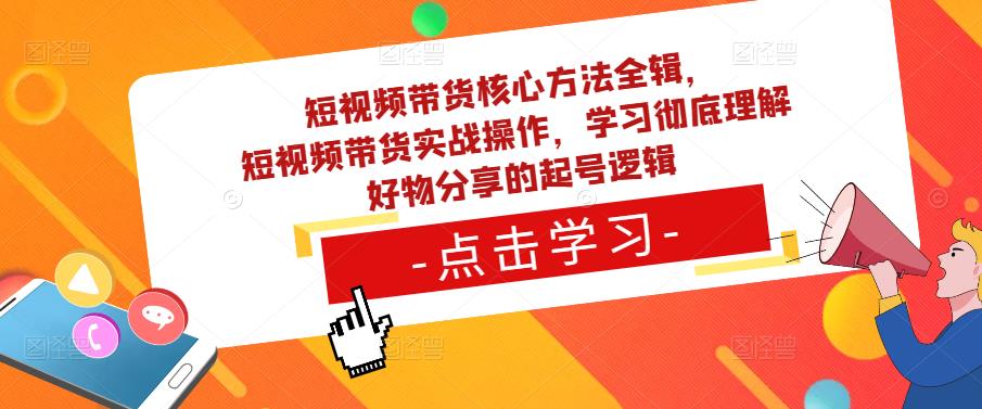 短视频带货核心方法全辑，短视频带货实战操作，学习彻底理解好物分享的起号逻辑