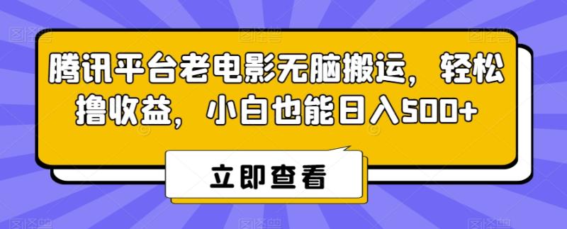 腾讯平台老电影无脑搬运，轻松撸收益，小白也能日入500+【揭秘】