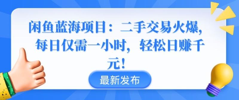 闲鱼蓝海项目：二手交易火爆，每日仅需一小时，轻松日赚千元【揭秘】