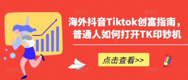 海外抖音Tiktok创富指南，普通人如何打开TK印钞机