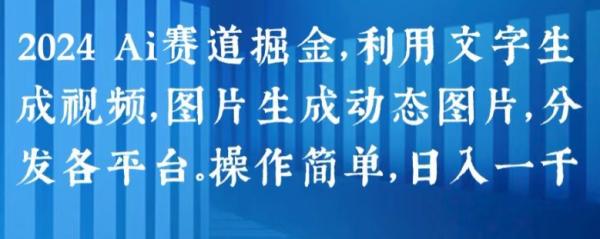 2024 Ai赛道掘金，利用文字生成视频，图片生成动态图片，分发各平台，操作简单，日入1k【揭秘】