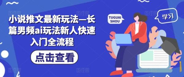 小说推文最新玩法—长篇男频ai玩法新人快速入门全流程