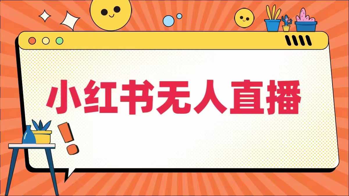 小红书无人直播，最新小红书无人、半无人、全域电商